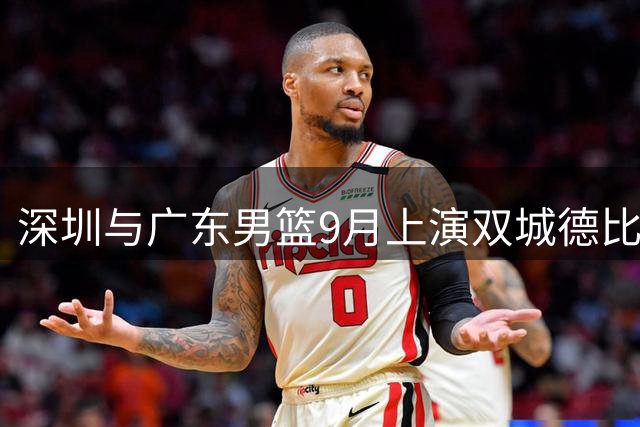 深圳与广东男篮9月上演双城德比大战